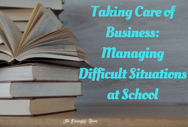 Taking Care of Business- Managing Difficult Situations at School