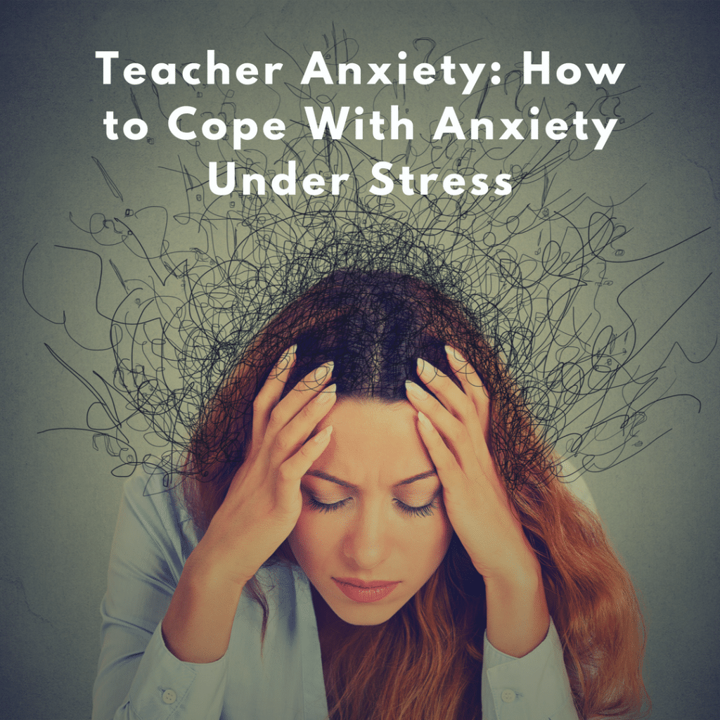 Teacher Anxiety How to Cope With Anxiety Under Stress